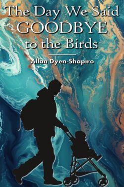 The Day We Said Goodbye to the Birds - Allan Dyen-Shapiro